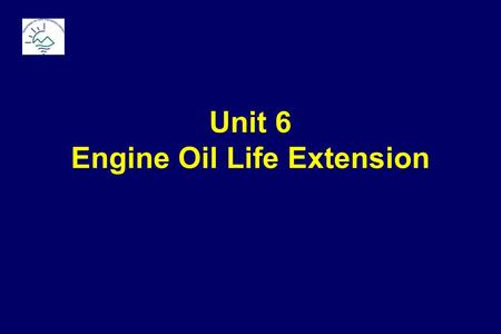 Unit 6 Engine Oil Life Extension. Baseline: “Prescribed” Oil Change Need-it-or-not changes based on: Mileage Calendar Operating Time.