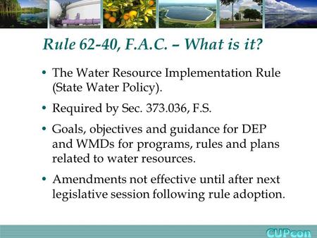 Rule 62-40, F.A.C. – What is it? The Water Resource Implementation Rule (State Water Policy). Required by Sec. 373.036, F.S. Goals, objectives and guidance.