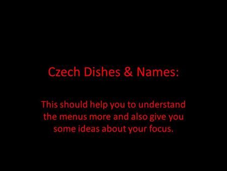 Czech Dishes & Names: This should help you to understand the menus more and also give you some ideas about your focus.