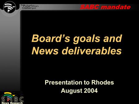 SABC mandate News Research Presentation to Rhodes August 2004 Board’s goals and News deliverables.