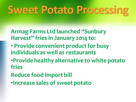 Sweet Potato Processing Armag Farms Ltd launched “Sunbury Harvest” fries in January 2014 to: Provide convenient product for busy individuals as well as.