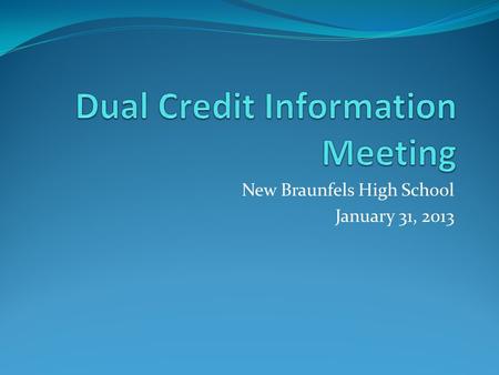 New Braunfels High School January 31, 2013. General Dual Credit Information Dual Credit programs allow eligible students to earn college credit for certain.