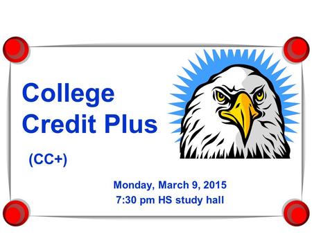 College Credit Plus (CC+) Monday, March 9, 2015 7:30 pm HS study hall.