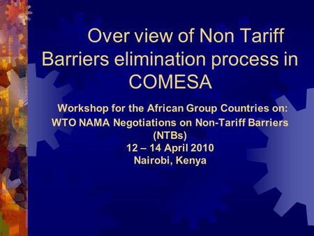 Over view of Non Tariff Barriers elimination process in COMESA Workshop for the African Group Countries on: WTO NAMA Negotiations on Non-Tariff Barriers.