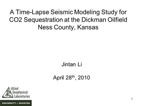 1 A Time-Lapse Seismic Modeling Study for CO2 Sequestration at the Dickman Oilfield Ness County, Kansas Jintan Li April 28 th, 2010.
