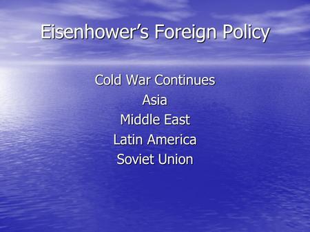 Eisenhower’s Foreign Policy Cold War Continues Asia Middle East Latin America Soviet Union.