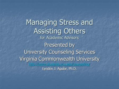 Managing Stress and Assisting Others for Academic Advisors Presented by University Counseling Services Virginia Commonwealth University