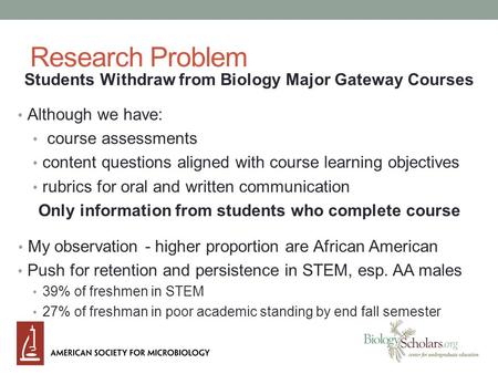 Research Problem Students Withdraw from Biology Major Gateway Courses Although we have: course assessments content questions aligned with course learning.