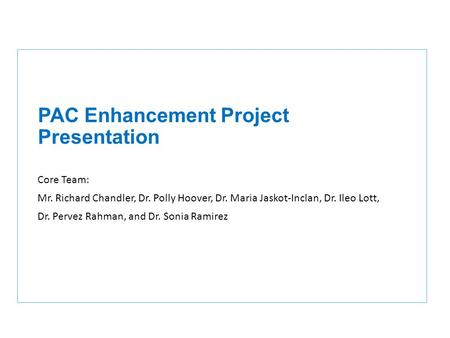 PAC Enhancement Project Presentation Core Team: Mr. Richard Chandler, Dr. Polly Hoover, Dr. Maria Jaskot-Inclan, Dr. Ileo Lott, Dr. Pervez Rahman, and.