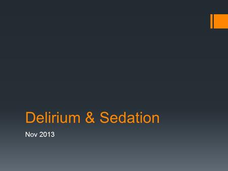 Delirium & Sedation Nov 2013. Outline  Definition, incidence & prognosis  Causes  Assessment  Treatment  Sedation.