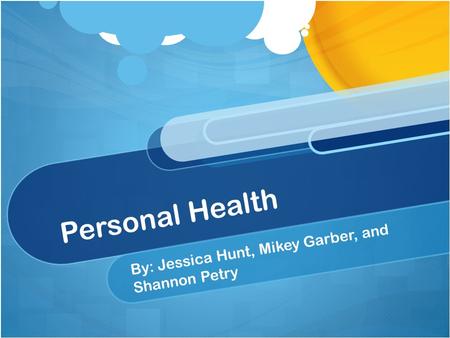 Personal Health By: Jessica Hunt, Mikey Garber, and Shannon Petry.