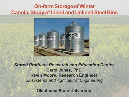 On-farm Storage of Winter Canola: Study of Lined and Unlined Steel Bins Stored Products Research and Education Center Carol Jones, PhD Kevin Moore, Research.