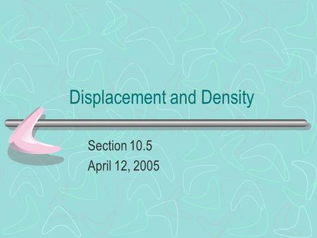 Displacement and Density Section 10.5 April 12, 2005.