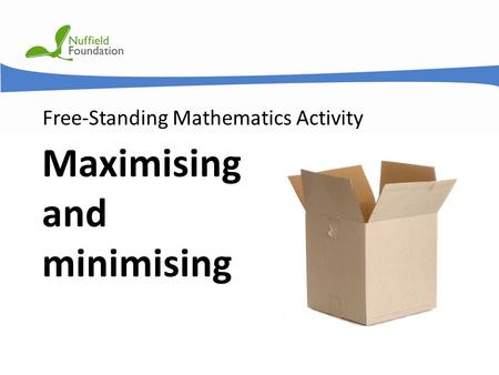 © Nuffield Foundation 2011 Free-Standing Mathematics Activity Maximising and minimising.