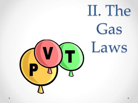 II. The Gas Laws. A. Boyle’s Law P V PV = k A. Boyle’s Law The pressure and volume of a gas are inversely related o at constant mass & temp P V PV =