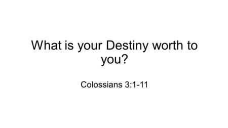 What is your Destiny worth to you? Colossians 3:1-11