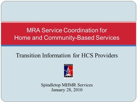 Transition Information for HCS Providers Spindletop MHMR Services January 28, 2010 MRA Service Coordination for Home and Community-Based Services.