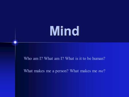 MindMind Who am I? What am I? What is it to be human? What makes me a person? What makes me me?