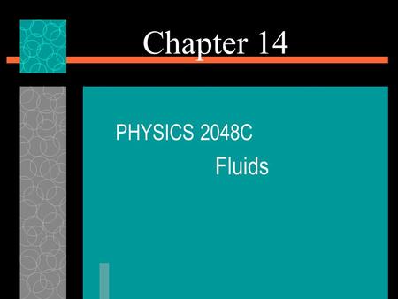 Chapter 14 PHYSICS 2048C Fluids. What Is a Fluid?  A fluid, in contrast to a solid, is a substance that can flow.  Fluids conform to the boundaries.