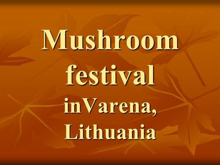 Mushroom festival inVarena, Lithuania. As the capital of forests and mushrooms, the city of Varena attracts locals and tourists to the annual Mushroom.
