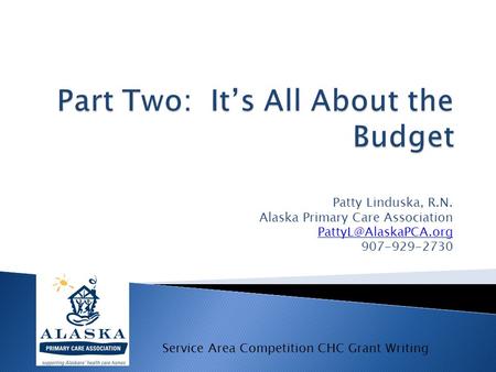 Patty Linduska, R.N. Alaska Primary Care Association 907-929-2730 Service Area Competition CHC Grant Writing.