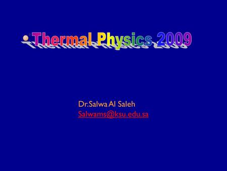 Dr.Salwa Al Saleh Salwams@ksu.edu.sa Thermal Physics 2009 Dr.Salwa Al Saleh Salwams@ksu.edu.sa.