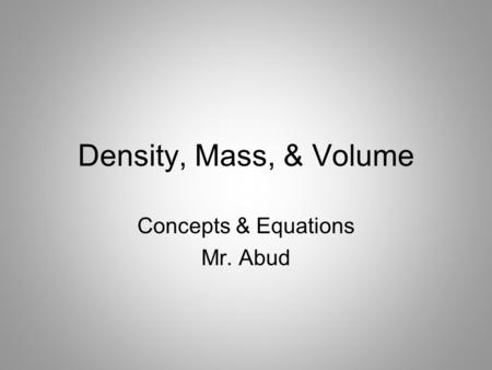 Density, Mass, & Volume Concepts & Equations Mr. Abud.