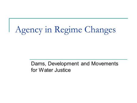Agency in Regime Changes Dams, Development and Movements for Water Justice.