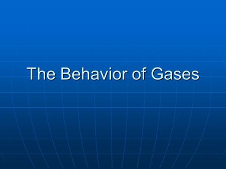 The Behavior of Gases. Properties of Gases (Review) No definite shape No definite shape No definite volume No definite volume compressible compressible.