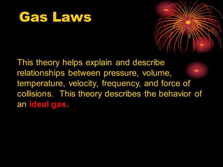 This theory helps explain and describe relationships between pressure, volume, temperature, velocity, frequency, and force of collisions. This theory describes.
