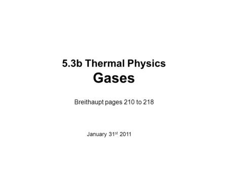 5.3b Thermal Physics Gases Breithaupt pages 210 to 218 January 31 st 2011.