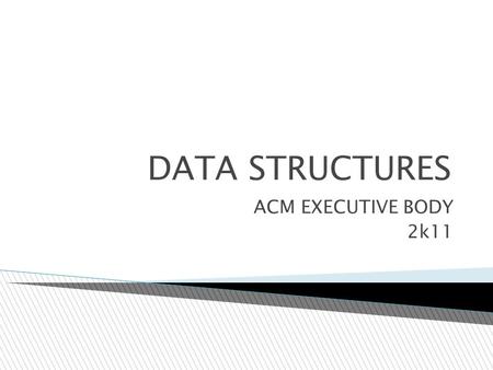 DATA STRUCTURES ACM EXECUTIVE BODY 2k11.  A series of elements of same type  Placed in contiguous memory locations  Can be individually referenced.