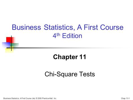 Business Statistics, A First Course (4e) © 2006 Prentice-Hall, Inc. Chap 11-1 Chapter 11 Chi-Square Tests Business Statistics, A First Course 4 th Edition.