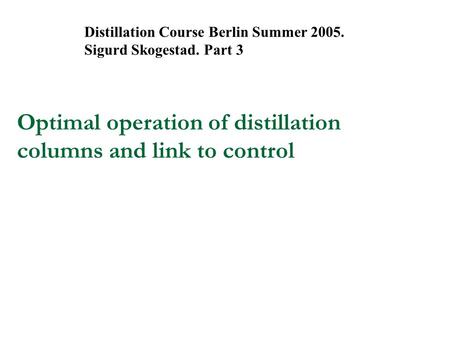 Optimal operation of distillation columns and link to control Distillation Course Berlin Summer 2005. Sigurd Skogestad. Part 3.