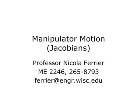 Manipulator Motion (Jacobians) Professor Nicola Ferrier ME 2246, 265-8793