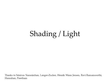 Shading / Light Thanks to Srinivas Narasimhan, Langer-Zucker, Henrik Wann Jensen, Ravi Ramamoorthi, Hanrahan, Preetham.