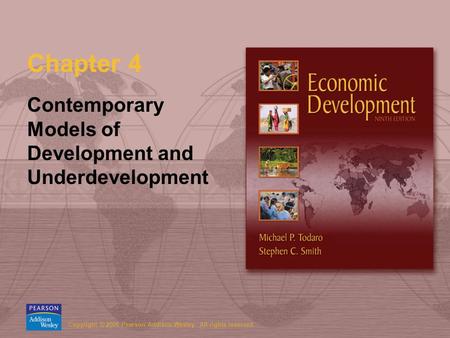 Copyright © 2006 Pearson Addison-Wesley. All rights reserved. Chapter 4 Contemporary Models of Development and Underdevelopment.