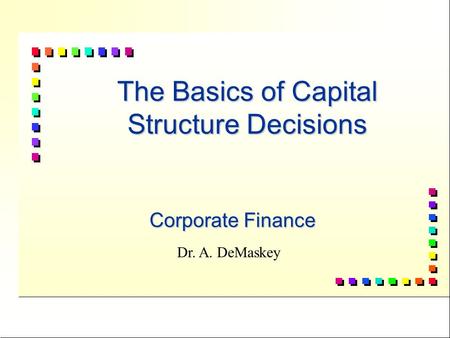 1 The Basics of Capital Structure Decisions Corporate Finance Dr. A. DeMaskey.