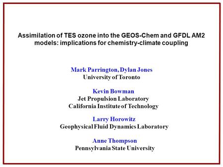 Assimilation of TES ozone into the GEOS-Chem and GFDL AM2 models: implications for chemistry-climate coupling Mark Parrington, Dylan Jones University of.
