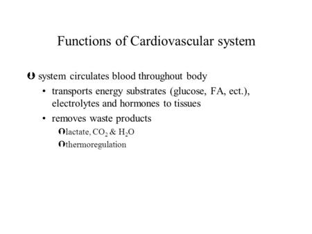 Functions of Cardiovascular system Þsystem circulates blood throughout body transports energy substrates (glucose, FA, ect.), electrolytes and hormones.