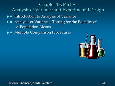 1 1 Slide © 2005 Thomson/South-Western Chapter 13, Part A Analysis of Variance and Experimental Design n Introduction to Analysis of Variance n Analysis.