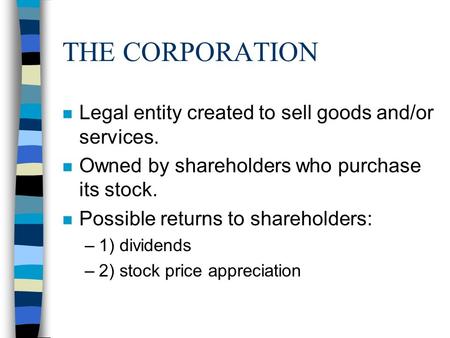 THE CORPORATION n Legal entity created to sell goods and/or services. n Owned by shareholders who purchase its stock. n Possible returns to shareholders: