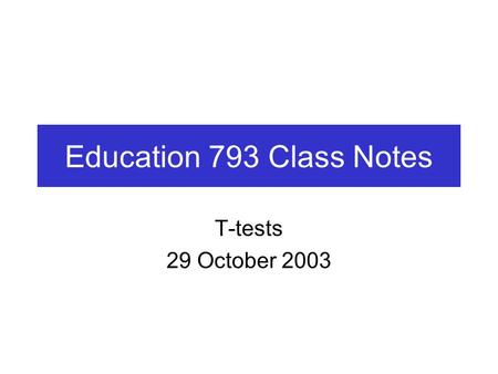 Education 793 Class Notes T-tests 29 October 2003.