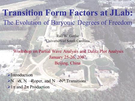 Ralf W. Gothe Nucleon Transition Form Factors Beijing 2007 1 Transition Form Factors at JLab: The Evolution of Baryonic Degrees of Freedom Ralf W. Gothe.