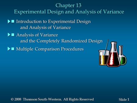 1 1 Slide © 2008 Thomson South-Western. All Rights Reserved Chapter 13 Experimental Design and Analysis of Variance nIntroduction to Experimental Design.