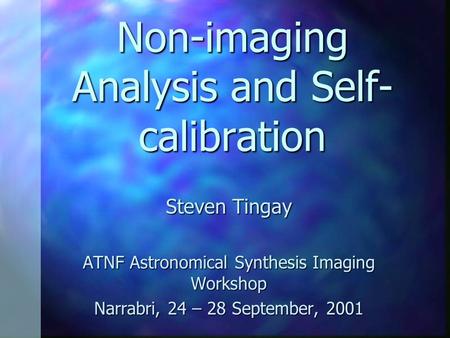 Non-imaging Analysis and Self- calibration Steven Tingay ATNF Astronomical Synthesis Imaging Workshop Narrabri, 24 – 28 September, 2001.