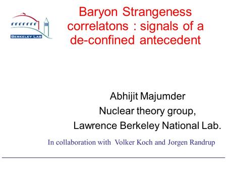 Baryon Strangeness correlatons : signals of a de-confined antecedent Abhijit Majumder Nuclear theory group, Lawrence Berkeley National Lab. In collaboration.