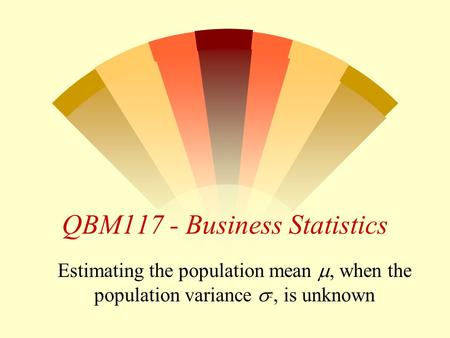 QBM117 - Business Statistics Estimating the population mean , when the population variance  2, is unknown.