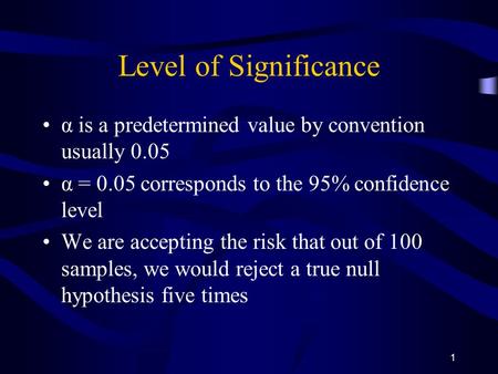 1 Level of Significance α is a predetermined value by convention usually 0.05 α = 0.05 corresponds to the 95% confidence level We are accepting the risk.