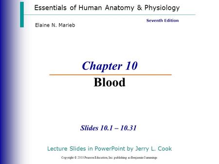 Essentials of Human Anatomy & Physiology Copyright © 2003 Pearson Education, Inc. publishing as Benjamin Cummings Slides 10.1 – 10.31 Seventh Edition Elaine.